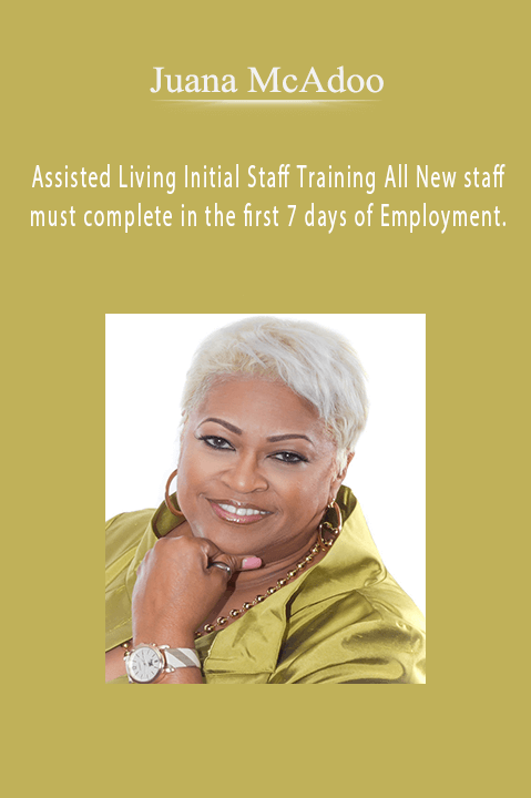 Assisted Living Initial Staff Training All New staff must complete in the first 7 days of Employment. – Juana McAdoo