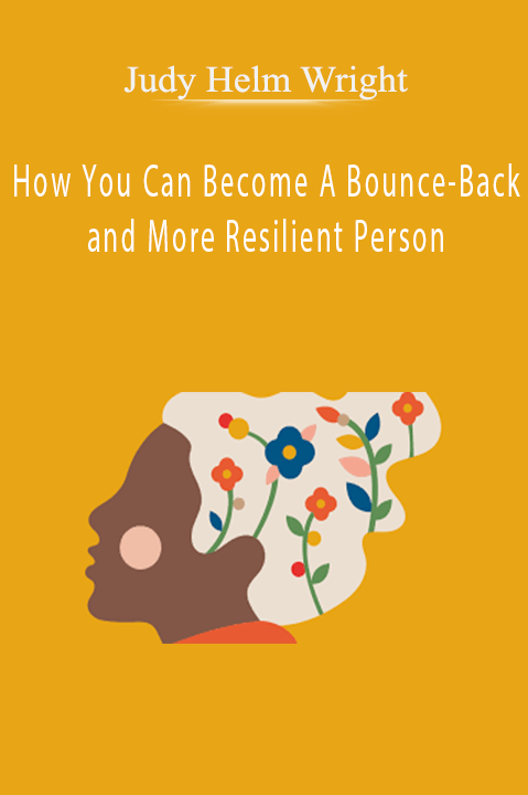 How You Can Become A Bounce–Back and More Resilient Person – Judy Helm Wright