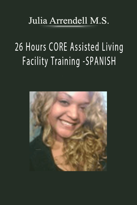 26 Hours CORE Assisted Living Facility Training –SPANISH – Julia Arrendell M.S.