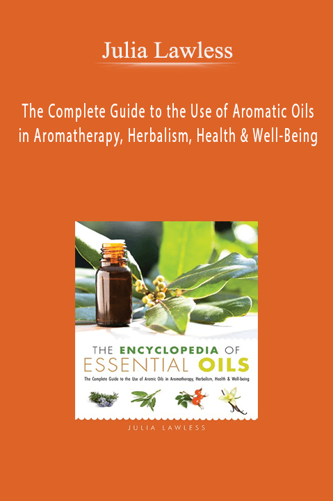 The Complete Guide to the Use of Aromatic Oils in Aromatherapy