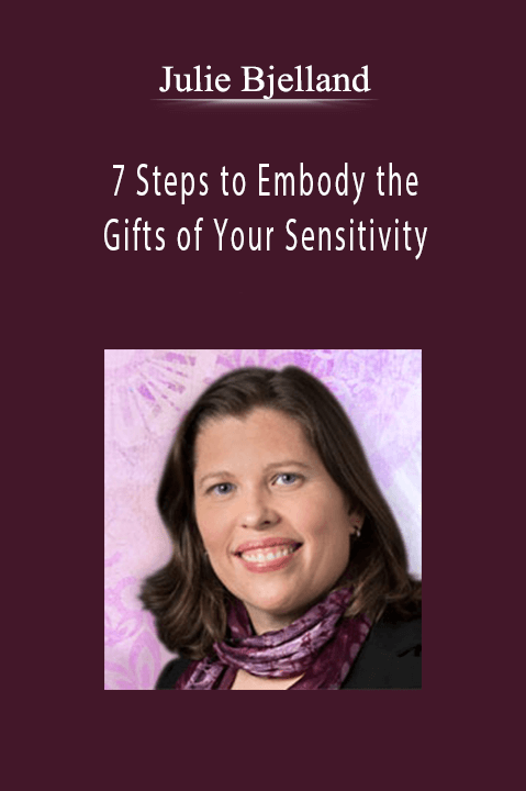 7 Steps to Embody the Gifts of Your Sensitivity – Julie Bjelland