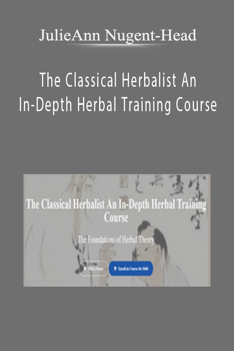 The Classical Herbalist An In–Depth Herbal Training Course – JulieAnn Nugent–Head