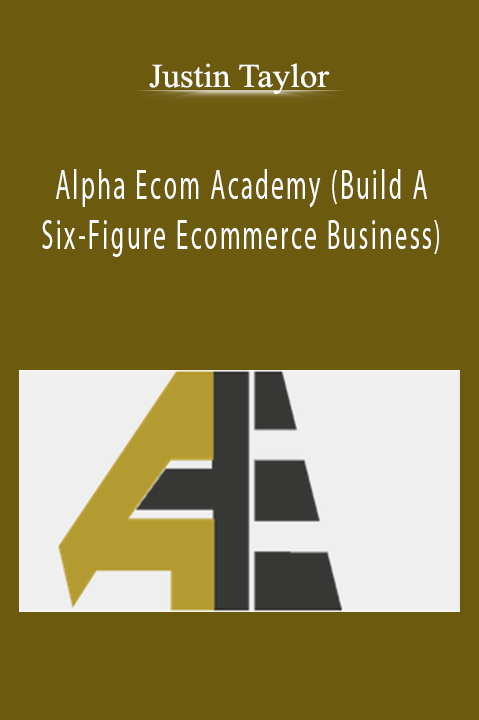 Alpha Ecom Academy (Build A Six–Figure Ecommerce Business) – Justin Taylor