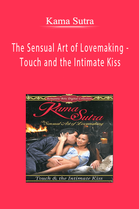 The Sensual Art of Lovemaking – Touch and the Intimate Kiss – Kama Sutra