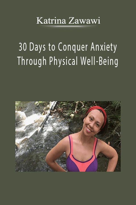 30 Days to Conquer Anxiety Through Physical Well–Being – Katrina Zawawi