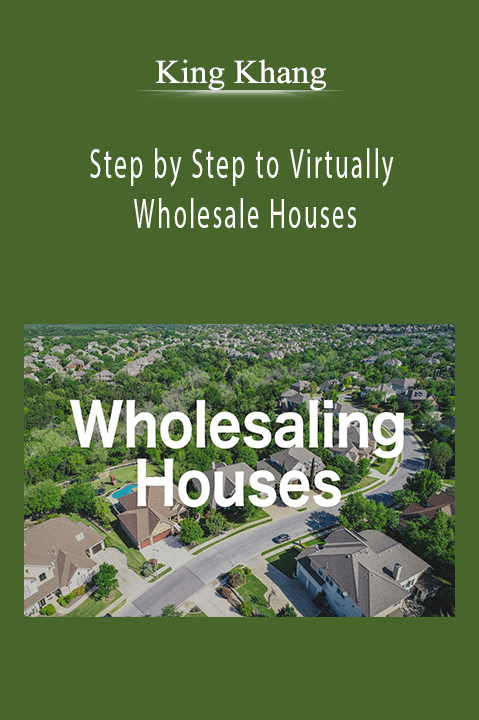 Step by Step to Virtually Wholesale Houses – King Khang