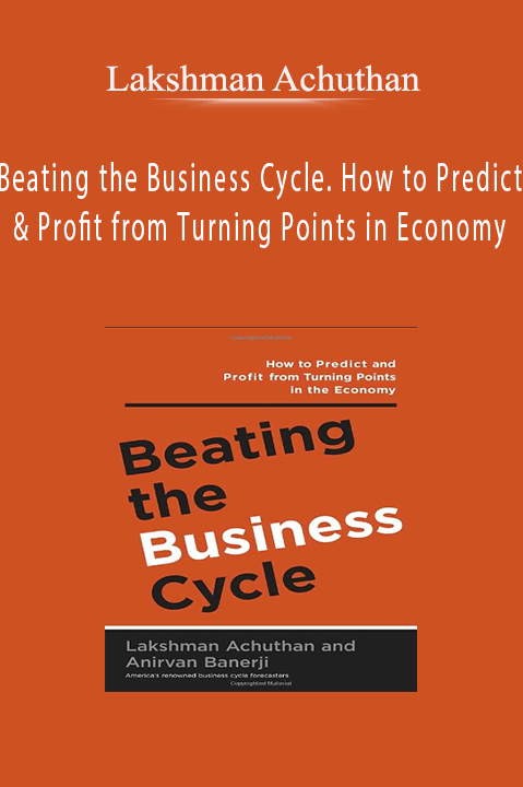 Beating the Business Cycle. How to Predict & Profit from Turning Points in Economy – Lakshman Achuthan