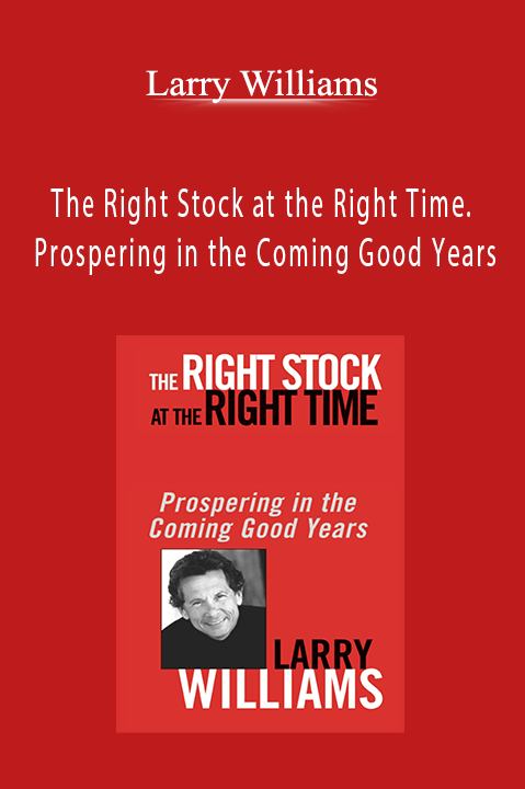The Right Stock at the Right Time. Prospering in the Coming Good Years – Larry Williams