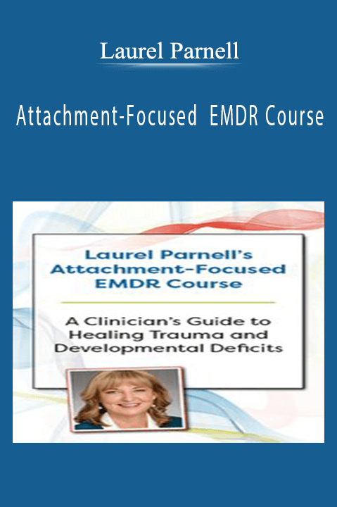 Laurel Parnell – Laurel Parnell’s Attachment–Focused EMDR Course: A clinician’s guide to healing trauma and developmental deficits