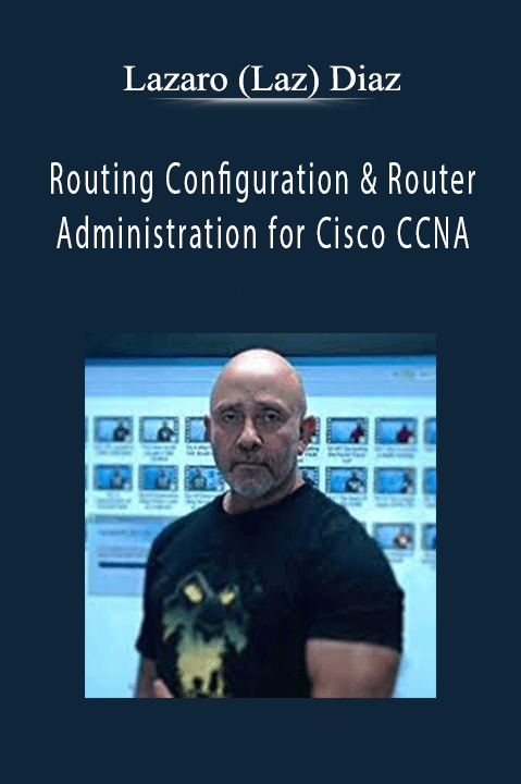 Routing Configuration & Router Administration for Cisco CCNA – Lazaro (Laz) Diaz