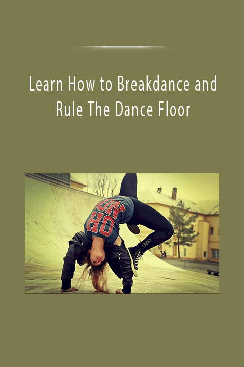 Learn How to Breakdance and Rule The Dance Floor