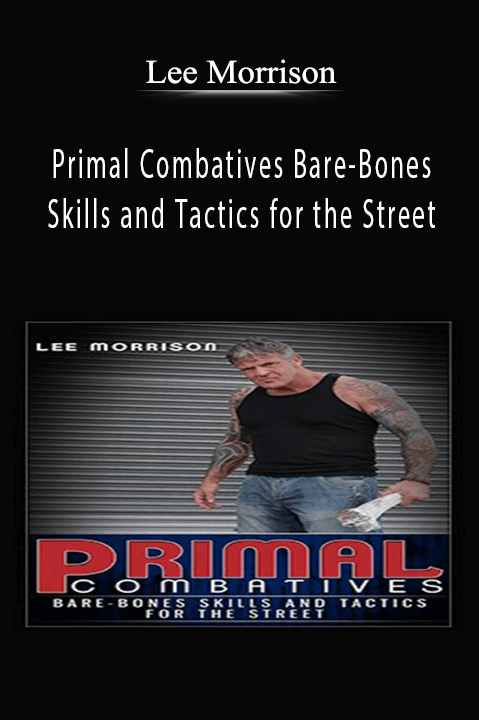 Primal Combatives Bare–Bones Skills and Tactics for the Street – Lee Morrison