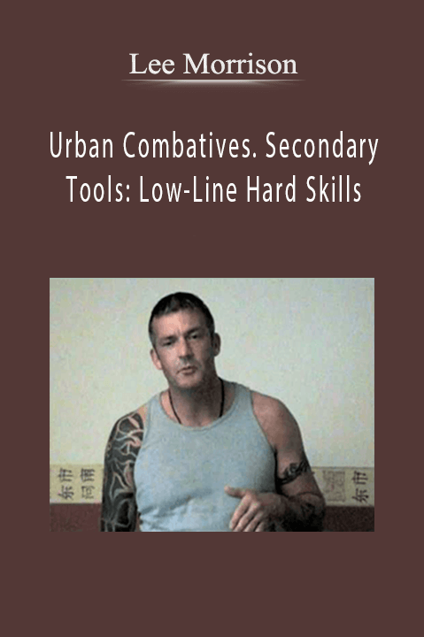 Urban Combatives. Secondary Tools: Low–Line Hard Skills – Lee Morrison