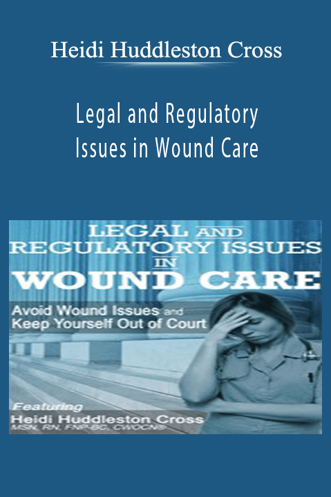 Heidi Huddleston Cross – Legal and Regulatory Issues in Wound Care: Avoid Wound Issues and Keep Yourself Out of Court