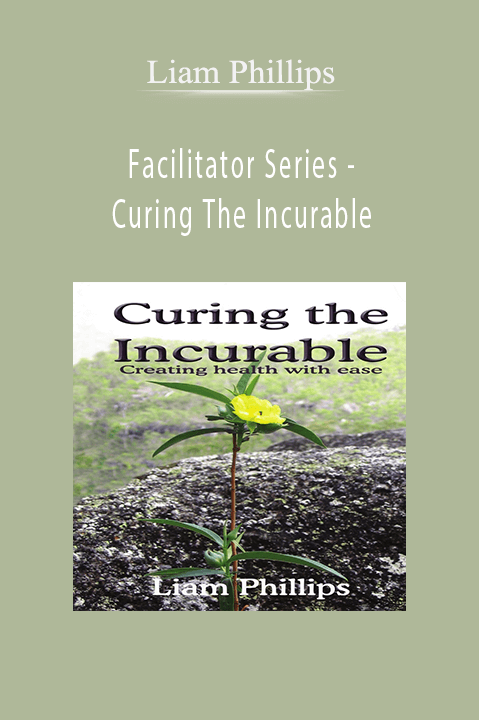 Facilitator Series – Curing The Incurable – Liam Phillips