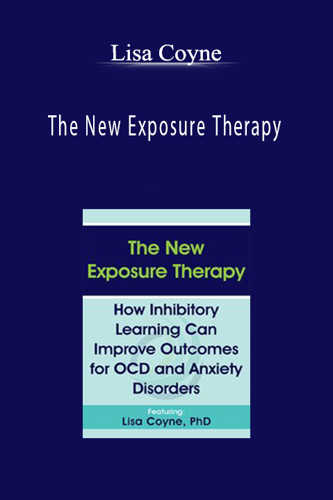 The New Exposure Therapy: How Inhibitory Learning Can Improve Outcomes for OCD and Anxiety Disorders – Lisa Coyne