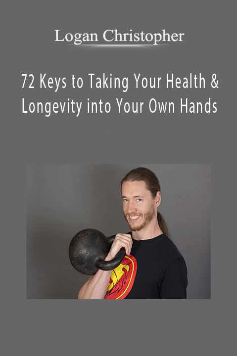 72 Keys to Taking Your Health & Longevity into Your Own Hands – Logan Christopher