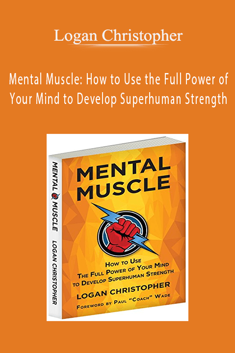 Mental Muscle: How to Use the Full Power of Your Mind to Develop Superhuman Strength – Logan Christopher