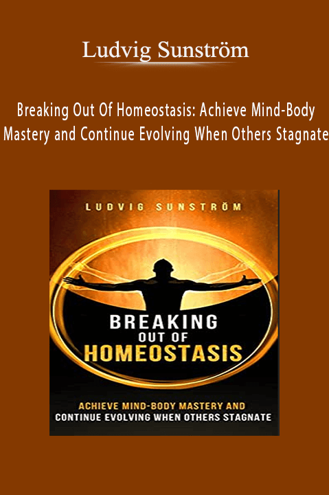 Breaking Out Of Homeostasis: Achieve Mind–Body Mastery and Continue Evolving When Others Stagnate – Ludvig Sunström