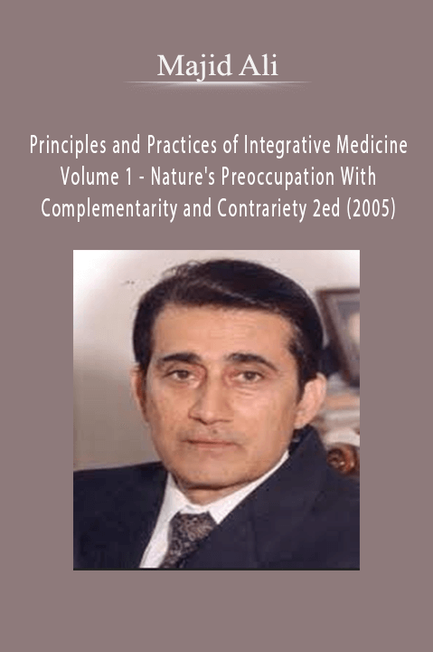 Principles and Practices of Integrative Medicine Volume 1 – Nature's Preoccupation With Complementarity and Contrariety 2ed (2005) – Majid Ali