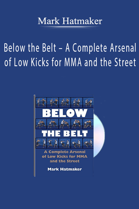 Below the Belt – A Complete Arsenal of Low Kicks for MMA and the Street – Mark Hatmaker