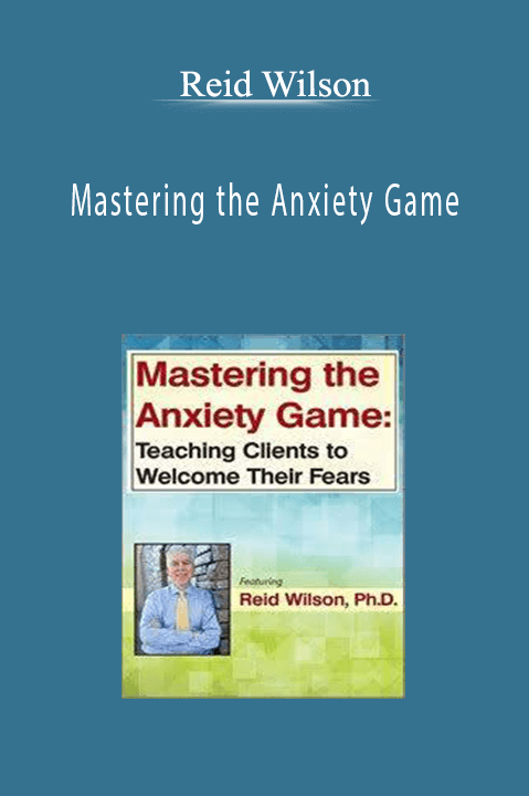 Reid Wilson – Mastering the Anxiety Game: Teaching Clients to Welcome Their Fears