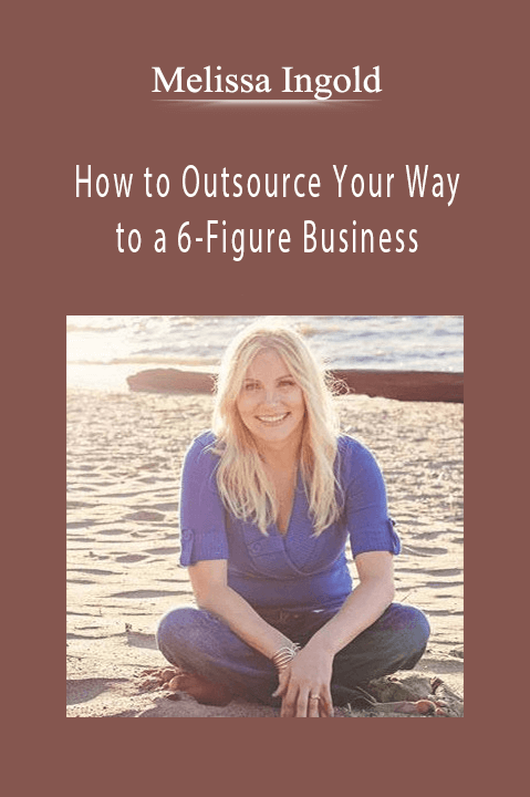 How to Outsource Your Way to a 6–Figure Business – Melissa Ingold