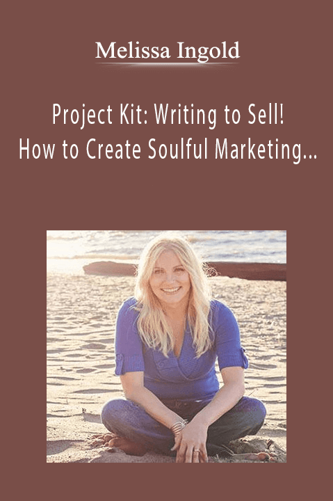 Project Kit: Writing to Sell! How to Create Soulful Marketing Messages that Capture Hearts & Close Sale – Melissa Ingold