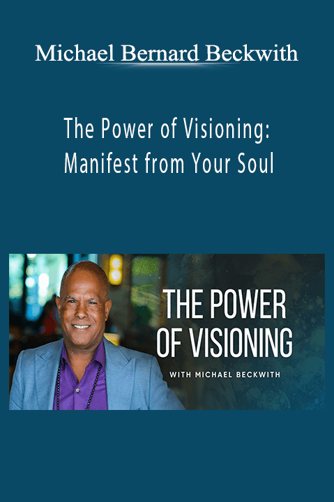 The Power of Visioning: Manifest from Your Soul – Michael Bernard Beckwith