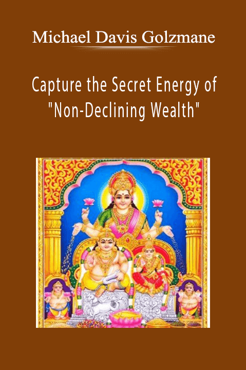 Capture the Secret Energy of "Non–Declining Wealth" – Michael Davis Golzmane