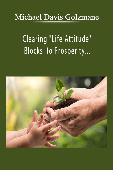 Clearing "Life Attitude" Blocks to Prosperity – "Is the Nature of Life actually Good?" – Michael Davis Golzmane