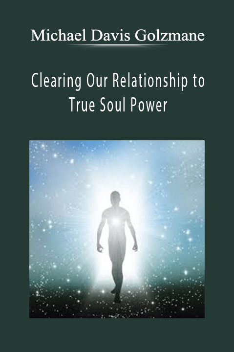 Clearing Our Relationship to True Soul Power – Michael Davis Golzmane