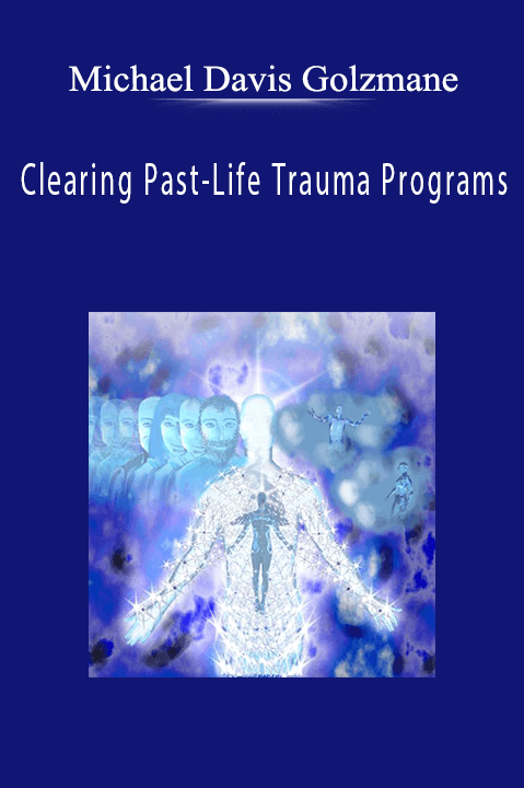 Clearing Past–Life Trauma Programs – Michael Davis Golzmane