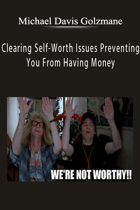 Clearing Self–Worth Issues Preventing You From Having Money – Michael Davis Golzmane