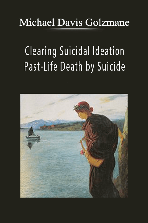 Clearing Suicidal Ideation & Past–Life Death by Suicide – Michael Davis Golzmane