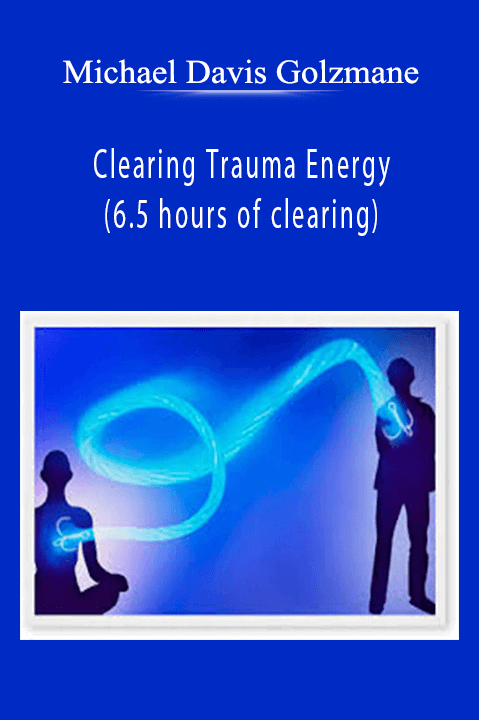 Clearing Trauma Energy (6.5 hours of clearing) – Michael Davis Golzmane