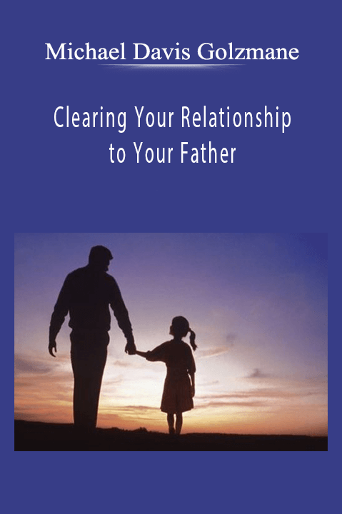 Clearing Your Relationship to Your Father – Michael Davis Golzmane