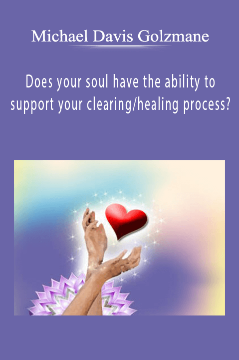 Does your soul have the ability to support your clearing/healing process? – Michael Davis Golzmane