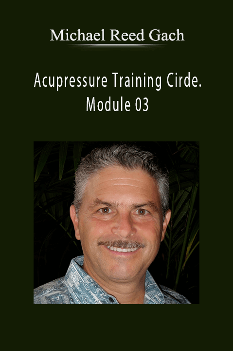 Acupressure Training Cirde. Module 03 – Michael Reed Gach