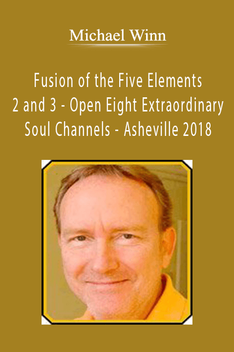 Fusion of the Five Elements 2 and 3 – Open Eight Extraordinary Soul Channels – Asheville 2018 – Michael Winn