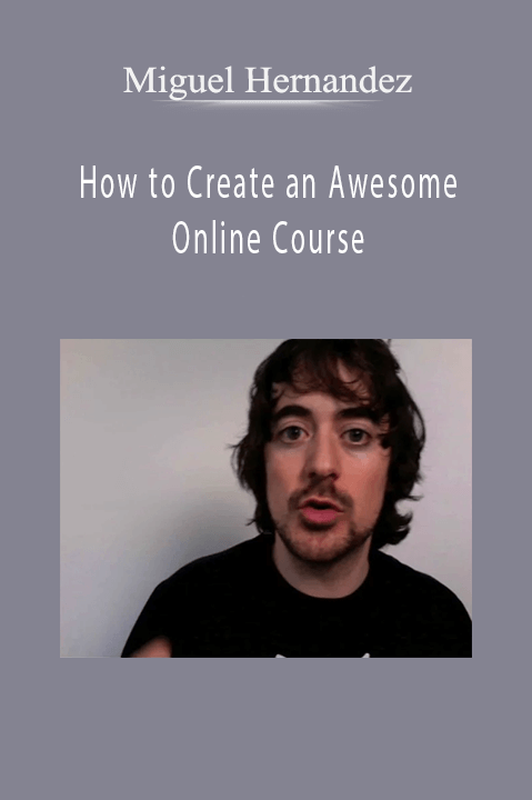 How to Create an Awesome Online Course – Miguel Hernandez
