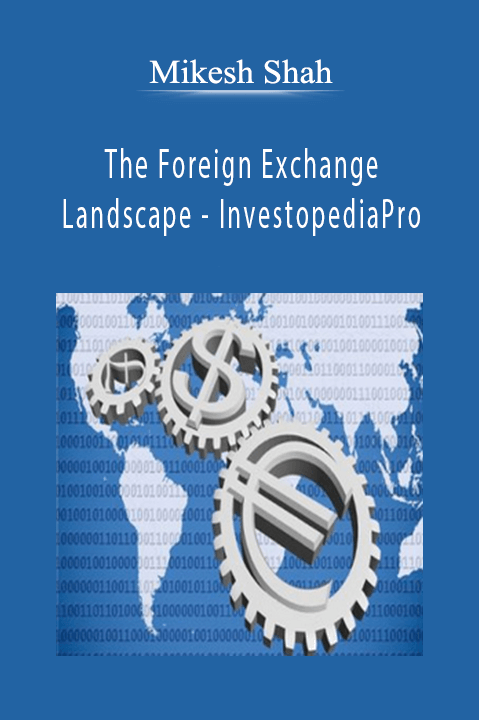 The Foreign Exchange Landscape – InvestopediaPro – Mikesh Shah