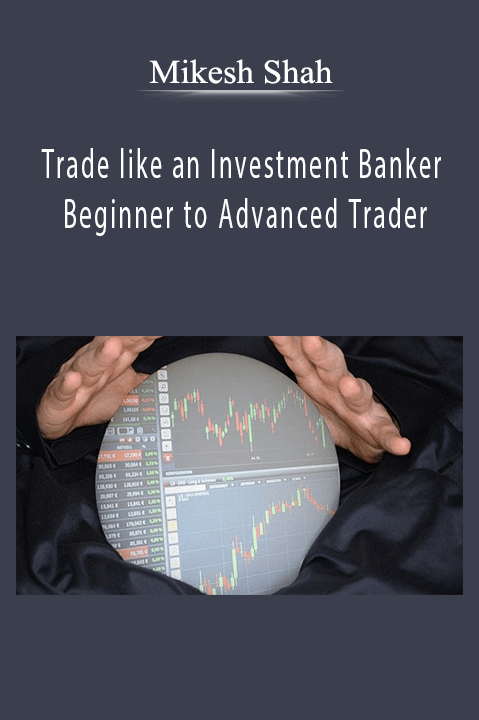 Trade like an Investment Banker – Beginner to Advanced Trader – Mikesh Shah