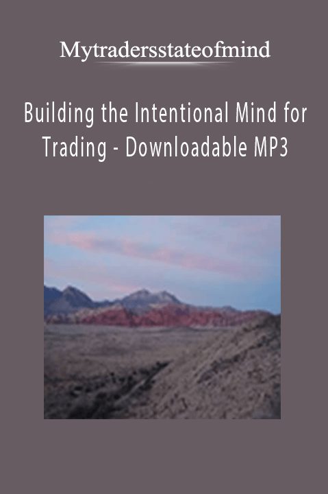 Building the Intentional Mind for Trading – Downloadable MP3 – Mytradersstateofmind