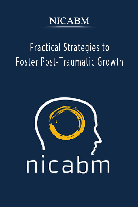 Practical Strategies to Foster Post–Traumatic Growth – NICABM