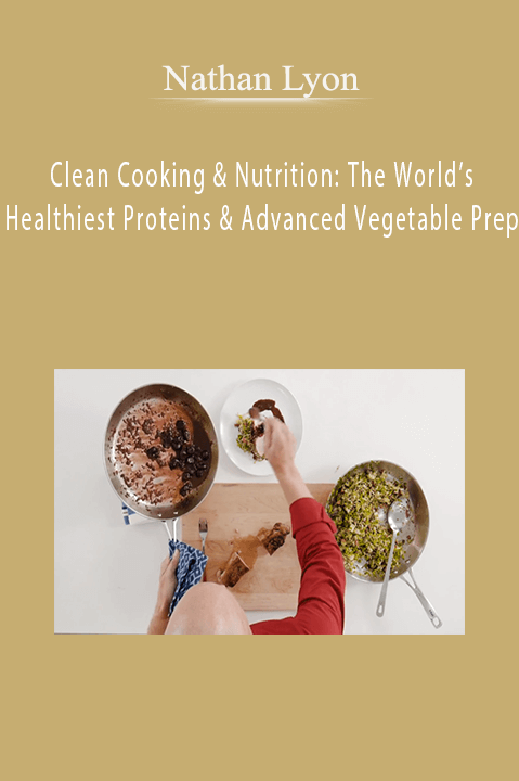 Clean Cooking & Nutrition: The World’s Healthiest Proteins & Advanced Vegetable Prep – Nathan Lyon