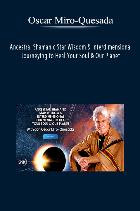 Ancestral Shamanic Star Wisdom & Interdimensional Journeying to Heal Your Soul & Our Planet – Oscar Miro–Quesada