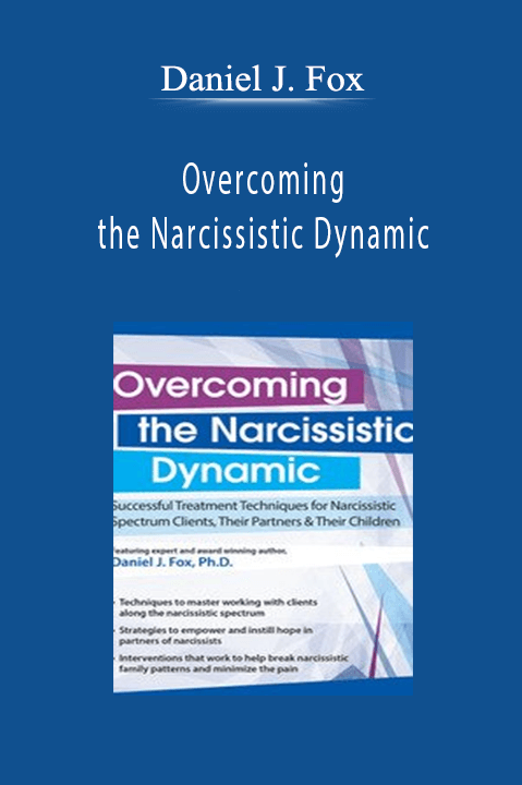 Daniel J. Fox – Overcoming the Narcissistic Dynamic: Successful Treatment Techniques for Narcissistic Spectrum Clients