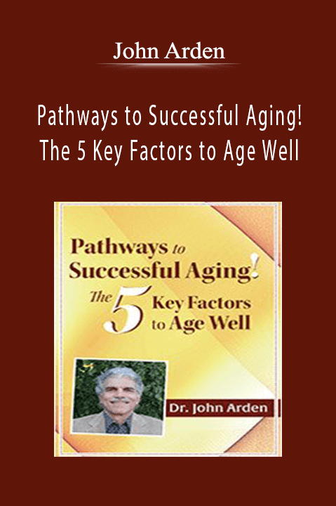 John Arden – Pathways to Successful Aging! The 5 Key Factors to Age Well