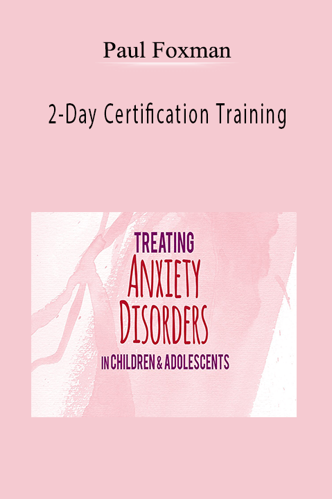 2–Day Certification Training: Treating Anxiety Disorders in Children & Adolescents – Paul Foxman